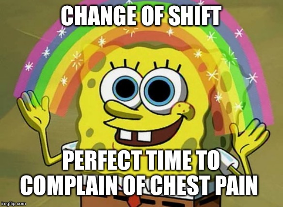 Imagination Spongebob Meme | CHANGE OF SHIFT; PERFECT TIME TO COMPLAIN OF CHEST PAIN | image tagged in memes,imagination spongebob | made w/ Imgflip meme maker
