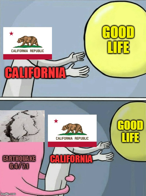 Running Away Balloon Meme | GOOD LIFE; CALIFORNIA; GOOD LIFE; CALIFORNIA; EARTHQUAKE 6.4 / 7.1 | image tagged in memes,running away balloon | made w/ Imgflip meme maker