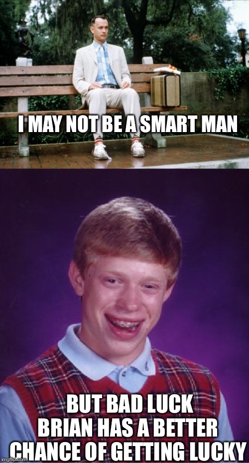 I MAY NOT BE A SMART MAN BUT BAD LUCK BRIAN HAS A BETTER CHANCE OF GETTING LUCKY | image tagged in memes,bad luck brian,forrest gump | made w/ Imgflip meme maker