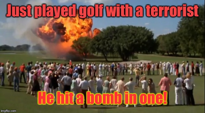 mossad golf | Just played golf with a terrorist He hit a bomb in one! | image tagged in mossad golf | made w/ Imgflip meme maker