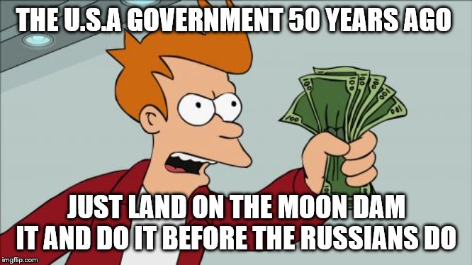 Shut Up And Take My Money Fry | THE U.S.A GOVERNMENT 50 YEARS AGO; JUST LAND ON THE MOON DAM IT AND DO IT BEFORE THE RUSSIANS DO | image tagged in memes,shut up and take my money fry | made w/ Imgflip meme maker