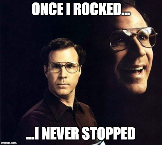 Will Ferrell | ONCE I ROCKED... ...I NEVER STOPPED | image tagged in memes,will ferrell | made w/ Imgflip meme maker