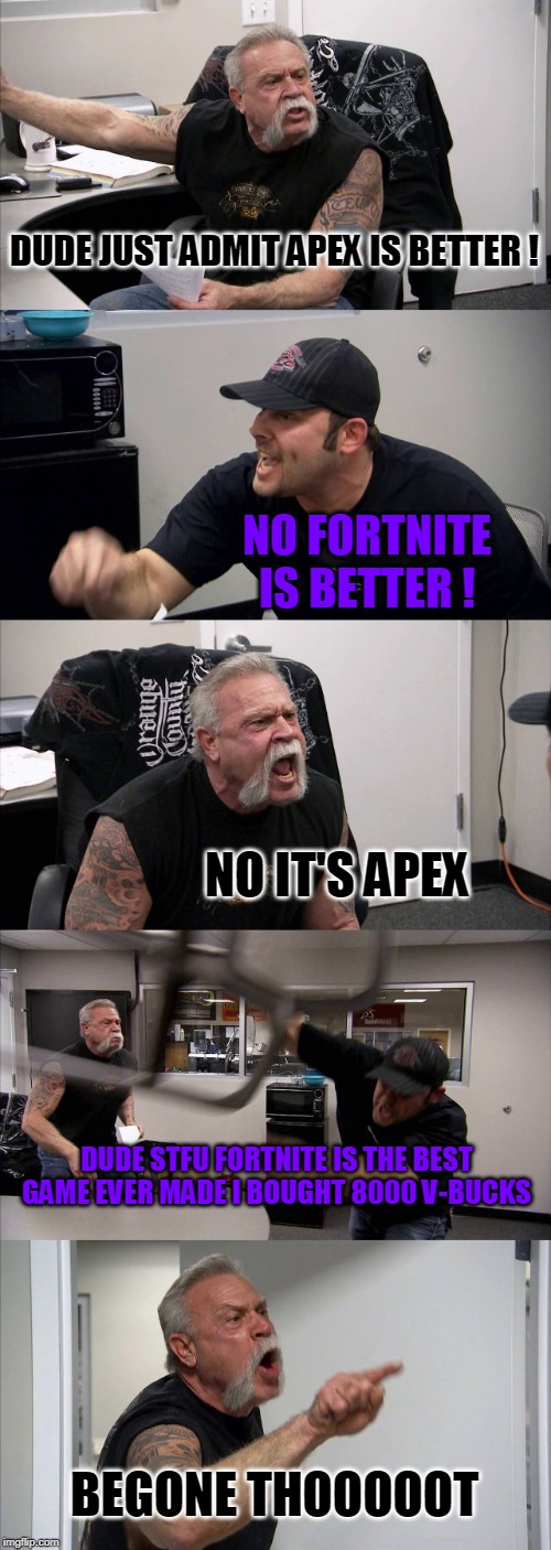 American Chopper Argument | DUDE JUST ADMIT APEX IS BETTER ! NO FORTNITE IS BETTER ! NO IT'S APEX; DUDE STFU FORTNITE IS THE BEST GAME EVER MADE I BOUGHT 8000 V-BUCKS; BEGONE THOOOOOT | image tagged in memes,american chopper argument | made w/ Imgflip meme maker