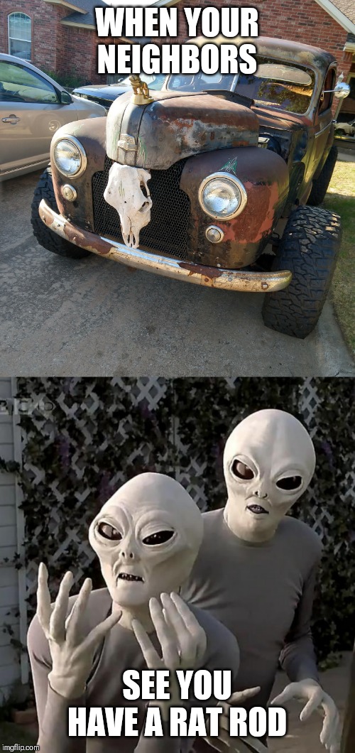 WHEN YOUR NEIGHBORS; SEE YOU HAVE A RAT ROD | image tagged in aliens | made w/ Imgflip meme maker