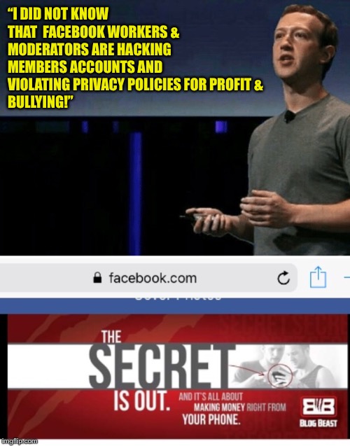 Facebook Corruption | “I DID NOT KNOW 
THAT  FACEBOOK WORKERS &
MODERATORS ARE HACKING 

MEMBERS ACCOUNTS AND
VIOLATING PRIVACY POLICIES FOR PROFIT &
BULLYING!” | image tagged in memes | made w/ Imgflip meme maker