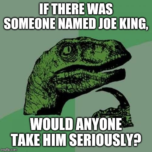 Philosoraptor Meme | IF THERE WAS SOMEONE NAMED JOE KING, WOULD ANYONE TAKE HIM SERIOUSLY? | image tagged in memes,philosoraptor | made w/ Imgflip meme maker