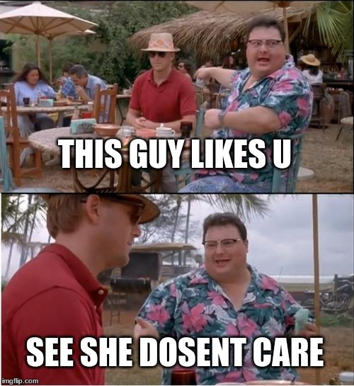 See Nobody Cares | THIS GUY LIKES U; SEE SHE DOSENT CARE | image tagged in memes,see nobody cares | made w/ Imgflip meme maker