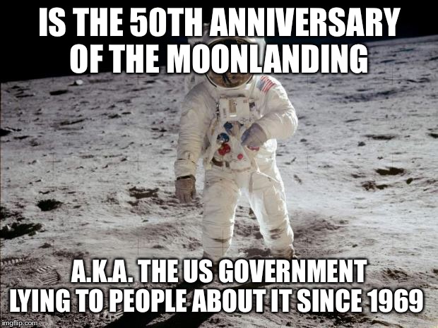 Moon Landing | IS THE 50TH ANNIVERSARY OF THE MOONLANDING; A.K.A. THE US GOVERNMENT LYING TO PEOPLE ABOUT IT SINCE 1969 | image tagged in moon landing | made w/ Imgflip meme maker