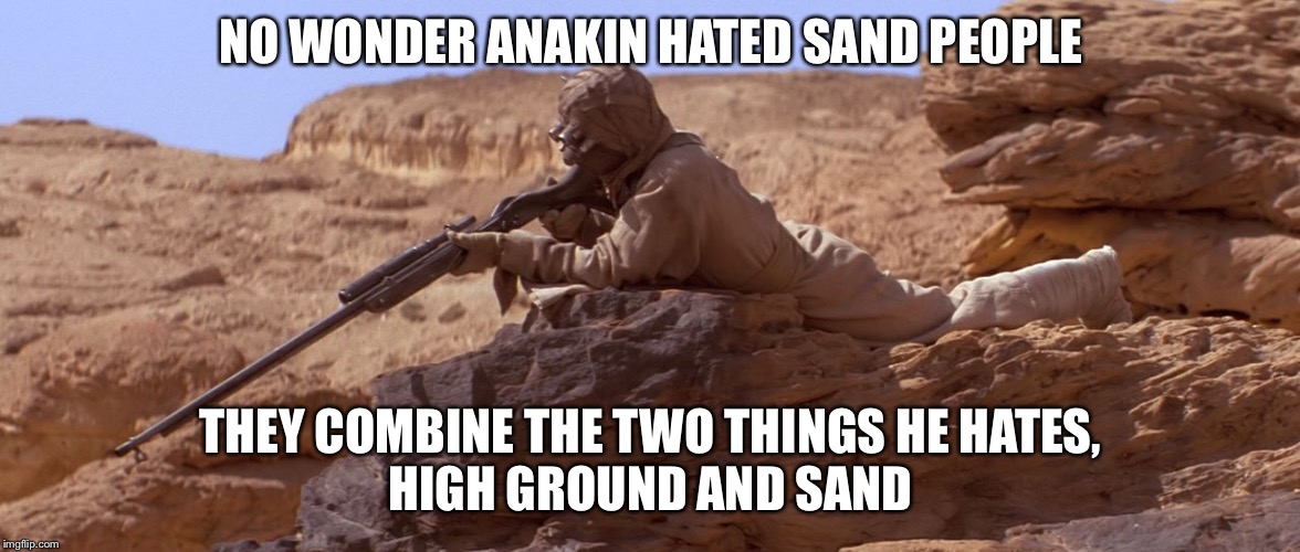 Tusken Raider | NO WONDER ANAKIN HATED SAND PEOPLE; THEY COMBINE THE TWO THINGS HE HATES,
HIGH GROUND AND SAND | image tagged in memes,tusken raider | made w/ Imgflip meme maker