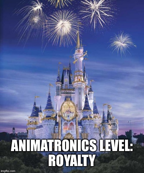 Disney | ANIMATRONICS LEVEL:
ROYALTY | image tagged in disney | made w/ Imgflip meme maker