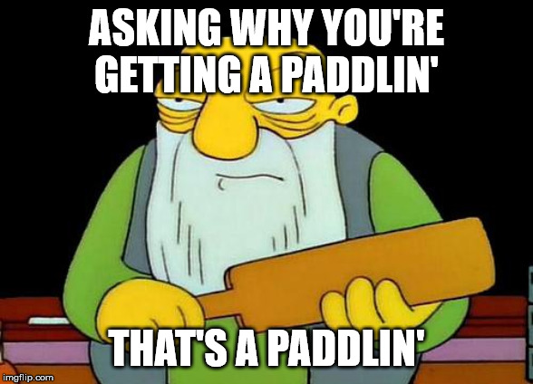 That's a paddlin' Meme | ASKING WHY YOU'RE GETTING A PADDLIN'; THAT'S A PADDLIN' | image tagged in memes,that's a paddlin' | made w/ Imgflip meme maker