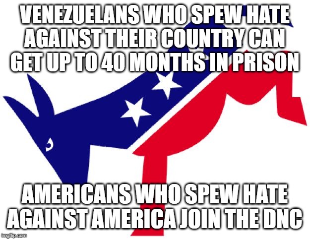 Democratic party logo | VENEZUELANS WHO SPEW HATE AGAINST THEIR COUNTRY CAN GET UP TO 40 MONTHS IN PRISON; AMERICANS WHO SPEW HATE AGAINST AMERICA JOIN THE DNC | image tagged in democratic party logo | made w/ Imgflip meme maker