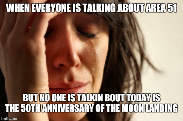 First World Problems | WHEN EVERYONE IS TALKING ABOUT AREA 51; BUT NO ONE IS TALKIN BOUT TODAY IS THE 50TH ANNIVERSARY OF THE MOON LANDING | image tagged in memes,first world problems | made w/ Imgflip meme maker