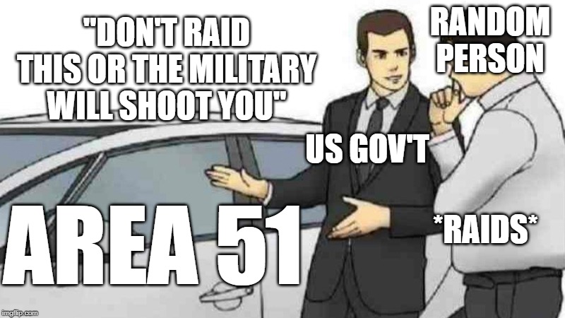 Car Salesman Slaps Roof Of Car Meme | "DON'T RAID THIS OR THE MILITARY WILL SHOOT YOU"; RANDOM PERSON; US GOV'T; AREA 51; *RAIDS* | image tagged in memes,car salesman slaps roof of car | made w/ Imgflip meme maker