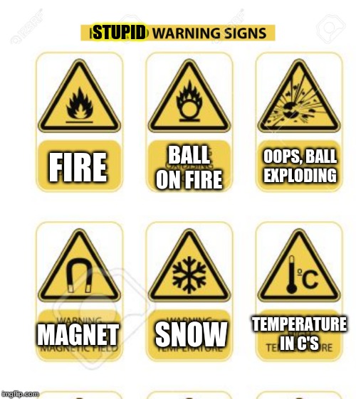 Anyone want more of them terrible warning signs? | STUPID; OOPS, BALL EXPLODING; FIRE; BALL ON FIRE; TEMPERATURE IN C'S; MAGNET; SNOW | image tagged in warning sign | made w/ Imgflip meme maker