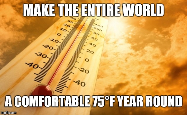 Summer Heat | MAKE THE ENTIRE WORLD A COMFORTABLE 75°F YEAR ROUND | image tagged in summer heat | made w/ Imgflip meme maker