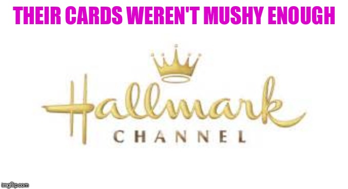 hallmark ch fleshmonger | THEIR CARDS WEREN'T MUSHY ENOUGH | image tagged in hallmark ch fleshmonger | made w/ Imgflip meme maker