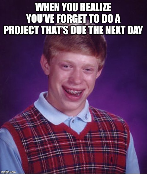 Bad Luck Brian Meme | WHEN YOU REALIZE YOU’VE FORGET TO DO A PROJECT THAT’S DUE THE NEXT DAY | image tagged in memes,bad luck brian | made w/ Imgflip meme maker