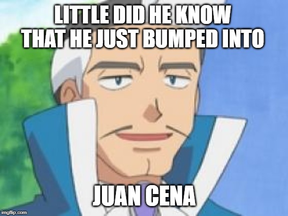 Juan Cena Pokemon Edition | LITTLE DID HE KNOW THAT HE JUST BUMPED INTO; JUAN CENA | image tagged in pokemon,juan,juan cena,memes,pokemon emerald,pokemon oras | made w/ Imgflip meme maker