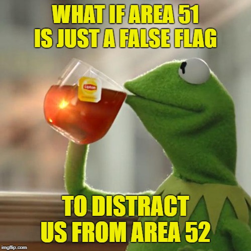 But That's None Of My Business Meme | WHAT IF AREA 51 IS JUST A FALSE FLAG; TO DISTRACT US FROM AREA 52 | image tagged in memes,but thats none of my business,kermit the frog | made w/ Imgflip meme maker
