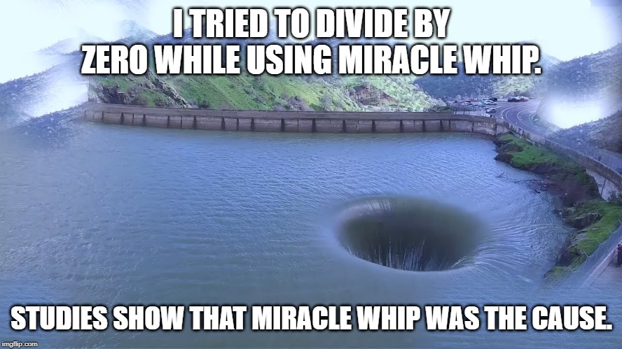 I TRIED TO DIVIDE BY ZERO WHILE USING MIRACLE WHIP. STUDIES SHOW THAT MIRACLE WHIP WAS THE CAUSE. | made w/ Imgflip meme maker