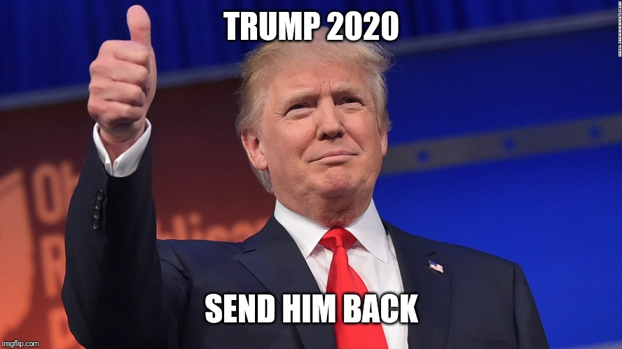 Donald Trump Is Proud | TRUMP 2020; SEND HIM BACK | image tagged in donald trump is proud | made w/ Imgflip meme maker