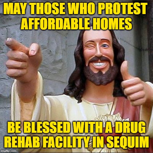 Careful What You Nimby For | MAY THOSE WHO PROTEST 
AFFORDABLE HOMES; BE BLESSED WITH A DRUG REHAB FACILITY IN SEQUIM | image tagged in memes,buddy christ,nimby,irony,seattle,lol so funny | made w/ Imgflip meme maker