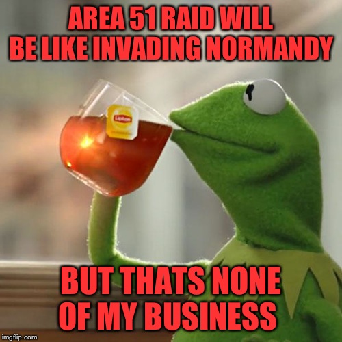But That's None Of My Business Meme | AREA 51 RAID WILL BE LIKE INVADING NORMANDY; BUT THATS NONE OF MY BUSINESS | image tagged in memes,but thats none of my business,kermit the frog | made w/ Imgflip meme maker