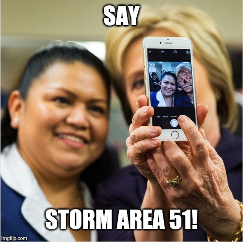 CFG Hillary Selfie They Live | SAY; STORM AREA 51! | image tagged in cfg hillary selfie they live | made w/ Imgflip meme maker