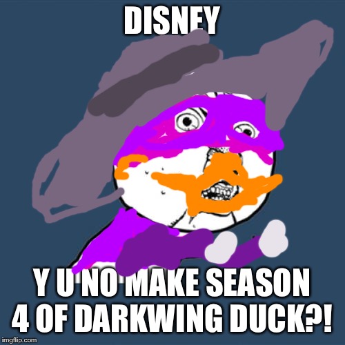 Y U No Make Season 4 of Darkwing Duck?! | DISNEY; Y U NO MAKE SEASON 4 OF DARKWING DUCK?! | image tagged in memes,y u no,darkwing duck | made w/ Imgflip meme maker