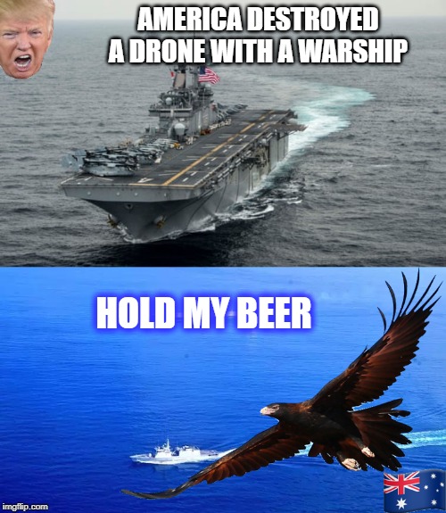 AMERICA DESTROYED A DRONE WITH A WARSHIP; HOLD MY BEER | image tagged in insane trump | made w/ Imgflip meme maker