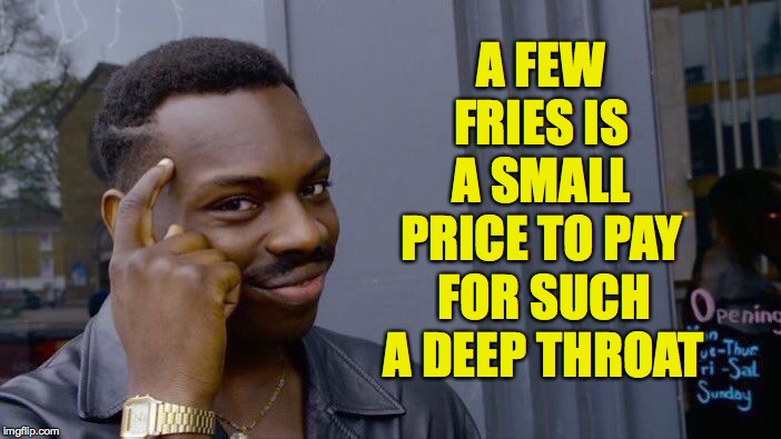 Roll Safe Think About It Meme | A FEW FRIES IS A SMALL PRICE TO PAY FOR SUCH A DEEP THROAT | image tagged in memes,roll safe think about it | made w/ Imgflip meme maker
