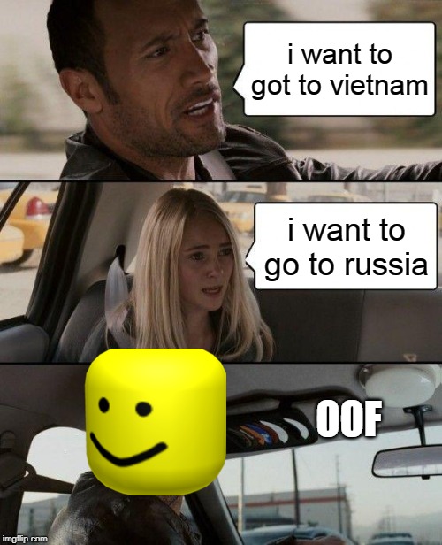 The Rock Driving | i want to got to vietnam; i want to go to russia; OOF | image tagged in memes,the rock driving | made w/ Imgflip meme maker