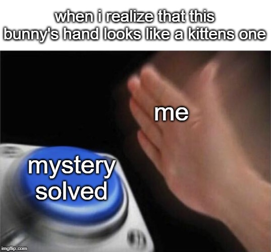 me mystery solved when i realize that this bunny's hand looks like a kittens one | image tagged in memes,blank nut button | made w/ Imgflip meme maker