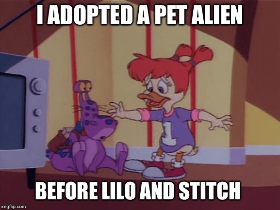 I adopted a pet alien before Lilo and Stitch | I ADOPTED A PET ALIEN; BEFORE LILO AND STITCH | image tagged in wacko,gosalyn,darkwing duck,alien,when aliens collide,pet alien | made w/ Imgflip meme maker