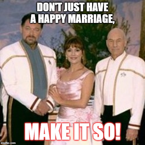 Star Trek Marriage | DON'T JUST HAVE A HAPPY MARRIAGE, MAKE IT SO! | image tagged in star trek marriage | made w/ Imgflip meme maker