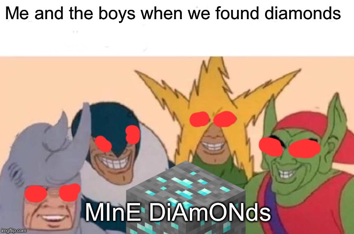 Me And The Boys | Me and the boys when we found diamonds; MInE DiAmONds | image tagged in memes,me and the boys | made w/ Imgflip meme maker