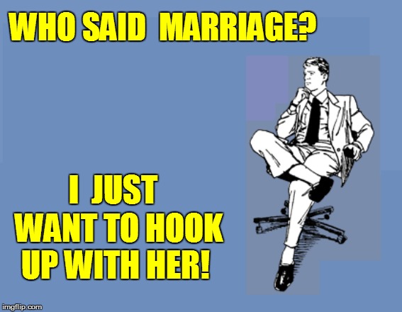 WHO SAID  MARRIAGE? WANT TO HOOK UP WITH HER! I  JUST | made w/ Imgflip meme maker