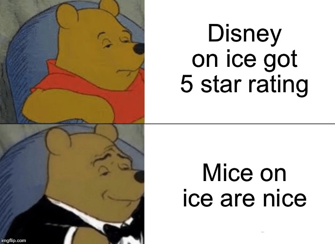 Tuxedo Winnie The Pooh Meme | Disney on ice got 5 star rating; Mice on ice are nice | image tagged in memes,tuxedo winnie the pooh | made w/ Imgflip meme maker