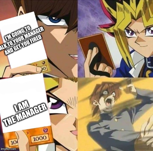 How it must feel for the manager | I’M GOING TO TALK TO YOUR MANAGER AND GET YOU FIRED; I AM THE MANAGER | image tagged in yugioh card draw,karen,redditoryt | made w/ Imgflip meme maker