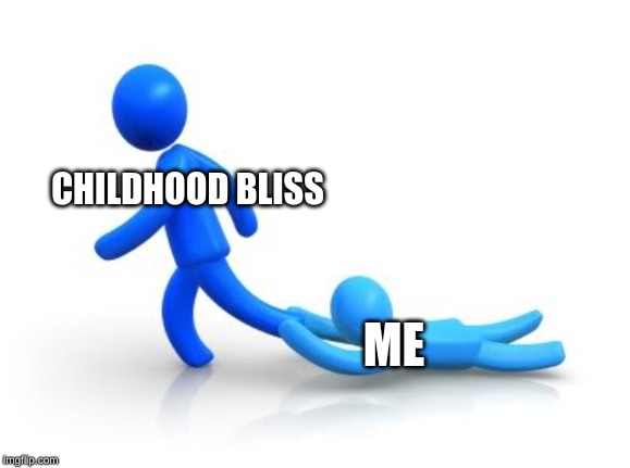 Clingy | CHILDHOOD BLISS; ME | image tagged in clingy | made w/ Imgflip meme maker