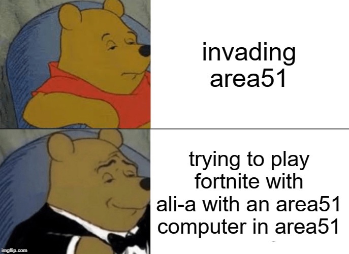 Tuxedo Winnie The Pooh | invading area51; trying to play fortnite with ali-a with an area51 computer in area51 | image tagged in memes,tuxedo winnie the pooh | made w/ Imgflip meme maker