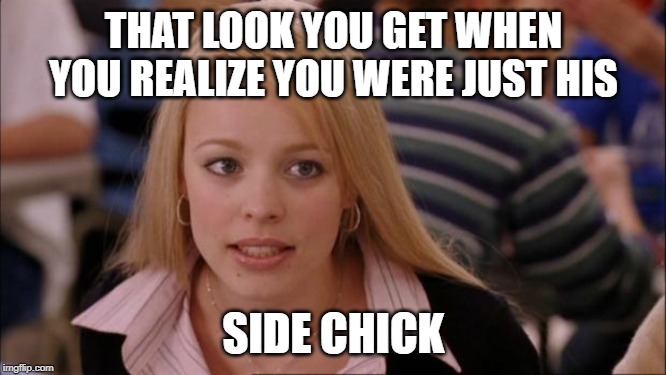 Its Not Going To Happen Meme | THAT LOOK YOU GET WHEN YOU REALIZE YOU WERE JUST HIS; SIDE CHICK | image tagged in memes,its not going to happen | made w/ Imgflip meme maker