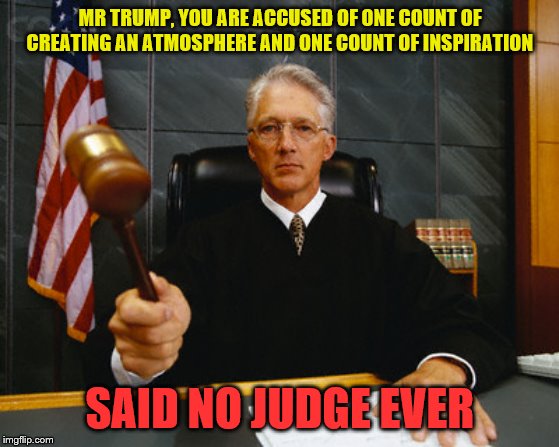 Bizzaro clown world | MR TRUMP, YOU ARE ACCUSED OF ONE COUNT OF CREATING AN ATMOSPHERE AND ONE COUNT OF INSPIRATION; SAID NO JUDGE EVER | image tagged in judge,mainstream media,lunatic,liberal logic,trump,donald trump | made w/ Imgflip meme maker