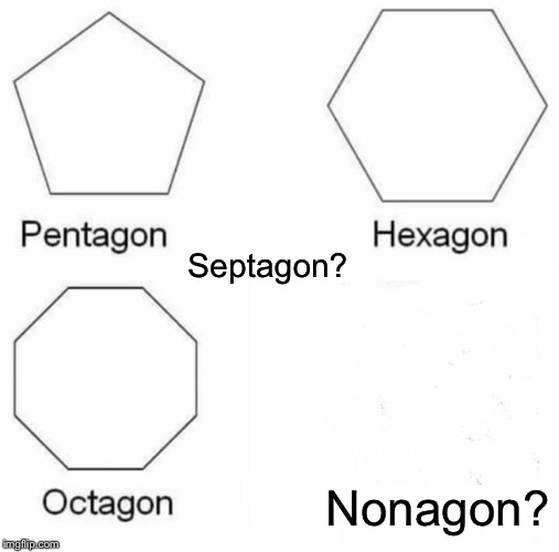 Pentagon Hexagon Octagon | Septagon? Nonagon? | image tagged in memes,pentagon hexagon octagon | made w/ Imgflip meme maker