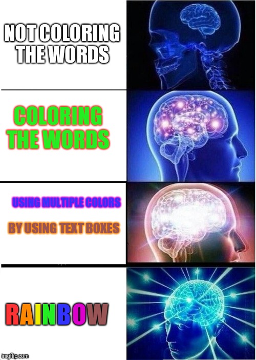 Expanding Brain Meme | NOT COLORING THE WORDS; COLORING THE WORDS; USING MULTIPLE COLORS; BY USING TEXT BOXES; R; A; I; N; B; O; W | image tagged in memes,expanding brain | made w/ Imgflip meme maker