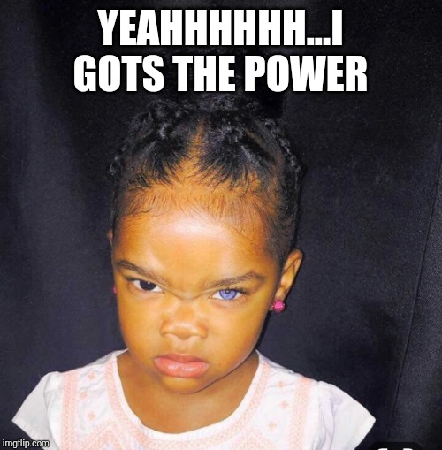 YEAHHHHHH...I GOTS THE POWER | made w/ Imgflip meme maker