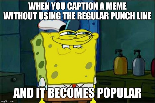 Even better, when you caption a meme so well you only need one text box. | WHEN YOU CAPTION A MEME WITHOUT USING THE REGULAR PUNCH LINE; AND IT BECOMES POPULAR | image tagged in memes,dont you squidward | made w/ Imgflip meme maker