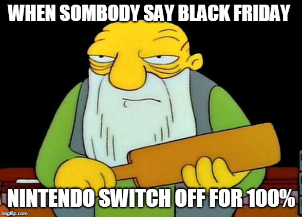 for a nintendo
 switch | WHEN SOMBODY SAY BLACK FRIDAY; NINTENDO SWITCH OFF FOR 100% | image tagged in memes,nintendo switch | made w/ Imgflip meme maker