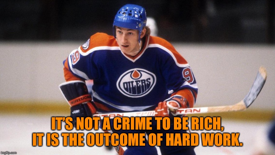 Wayne Gretzky | IT’S NOT A CRIME TO BE RICH, IT IS THE OUTCOME OF HARD WORK. | image tagged in wayne gretzky | made w/ Imgflip meme maker